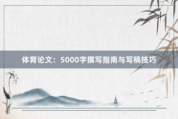 体育论文:5000字撰写指南与写稿技巧