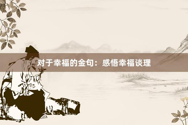 对于幸福的金句：感悟幸福谈理